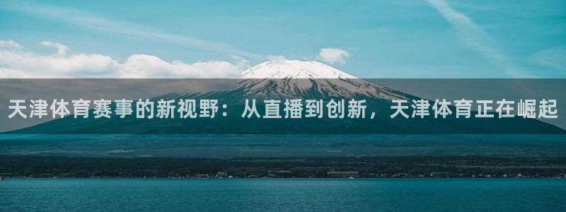柠檬足球体育直播：天津体育赛事的新视野：从直播到创新，天津体育正在崛起