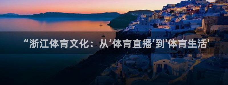 柠檬足球直播在线观看：“浙江体育文化：从‘体育直播’到\'体育生活\'